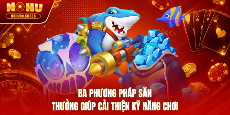 Ba phương pháp săn thưởng giúp cải thiện kỹ năng chơi