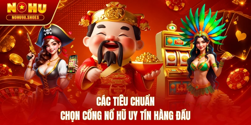 Các tiêu chuẩn chọn cổng nổ hũ uy tín hàng đầu