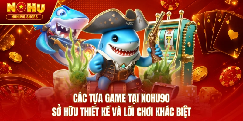 Các tựa game tại Nohu90 sở hữu thiết kế và lối chơi khác biệt