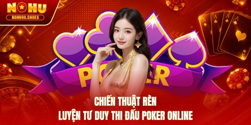 Chiến thuật rèn luyện tư duy thi đấu Poker online