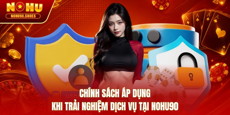 Chính sách áp dụng khi trải nghiệm dịch vụ tại NOHU90