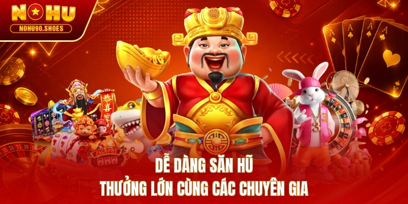 Dễ dàng săn hũ thưởng lớn cùng các chuyên gia