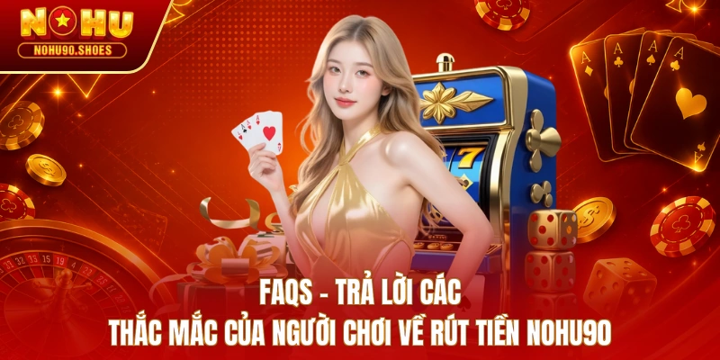 FAQs - Trả lời các thắc mắc của người chơi về rút tiền NOHU90