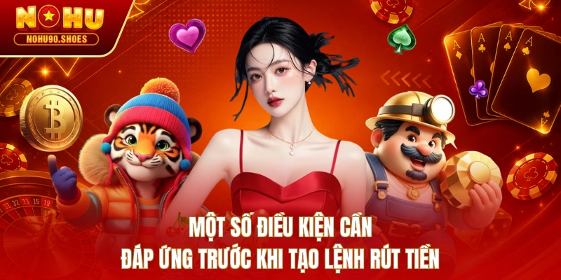 Một số điều kiện cần đáp ứng trước khi tạo lệnh rút tiền