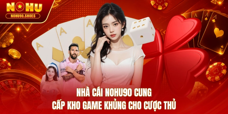 Nhà cái NOHU90 cung cấp kho game khủng cho cược thủ