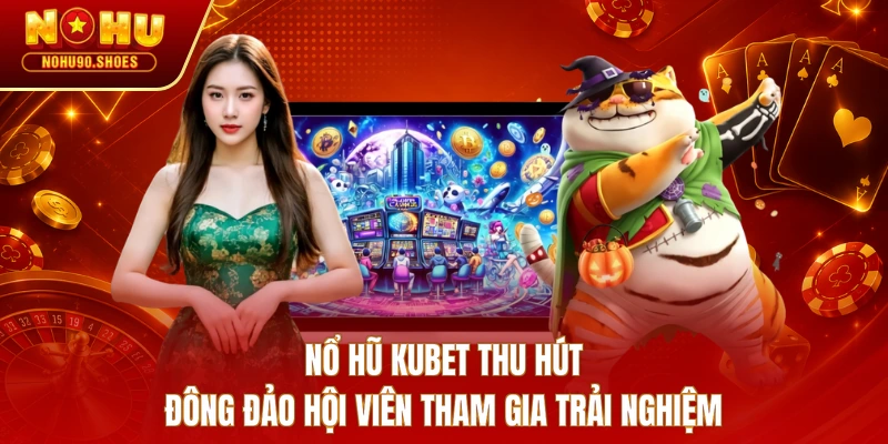 Nổ hũ KUBET thu hút đông đảo hội viên tham gia trải nghiệm