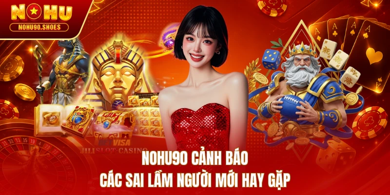 NOHU90 cảnh báo các sai lầm người mới hay gặp