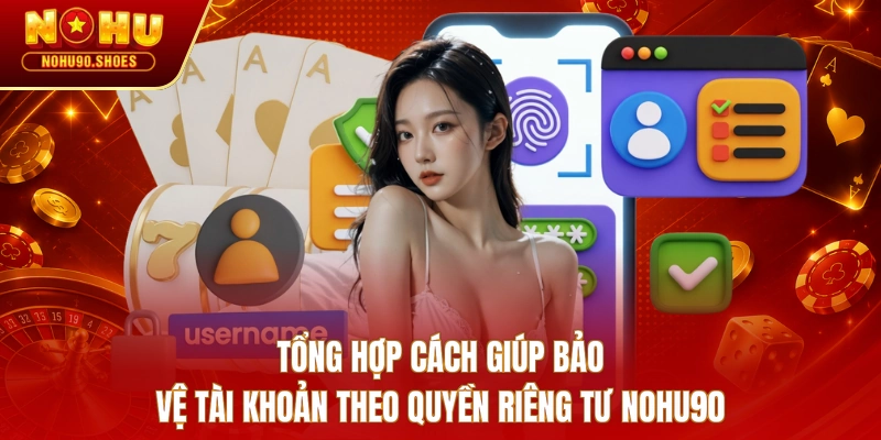 Tổng hợp cách giúp bảo vệ tài khoản theo quyền riêng tư NOHU90