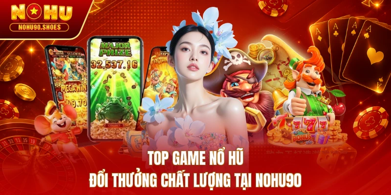 Top game nổ hũ đổi thưởng chất lượng tại NOHU90