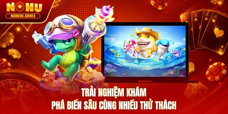 Trải nghiệm khám phá biển sâu cùng nhiều thử thách