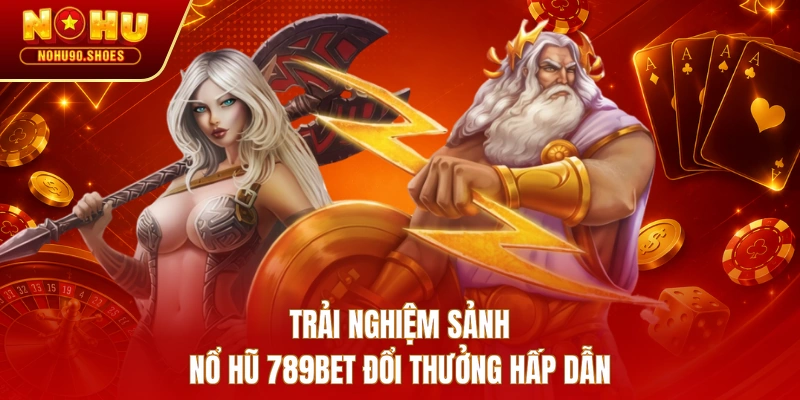 Trải nghiệm sảnh nổ hũ 789BET đổi thưởng hấp dẫn
