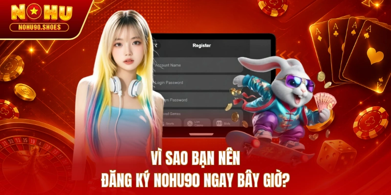 Vì sao bạn nên đăng ký NOHU90 ngay bây giờ?