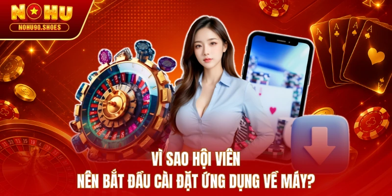 Vì sao hội viên nên bắt đầu cài đặt ứng dụng về máy?
